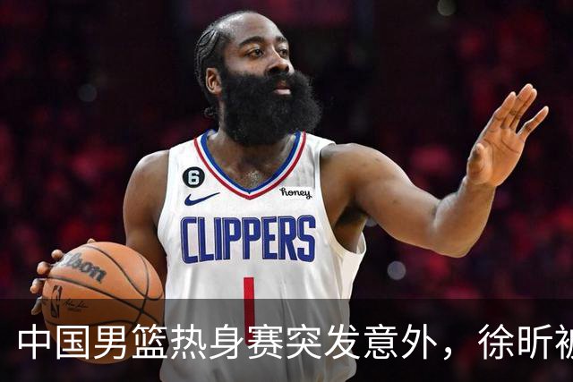 中国男篮热身赛突发意外，徐昕被队友误伤倒地疼痛难忍，比赛瞬间陷入混乱局面